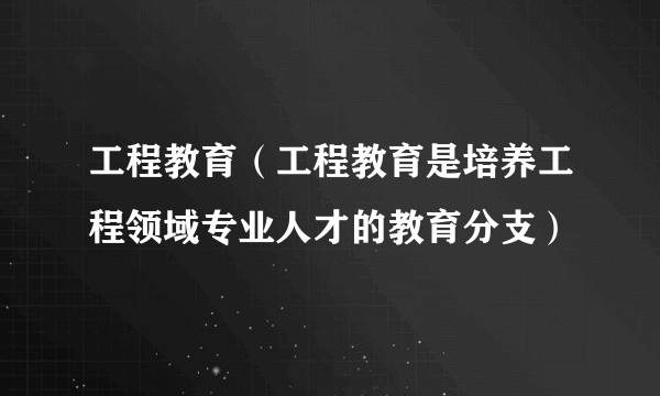 工程教育（工程教育是培养工程领域专业人才的教育分支）
