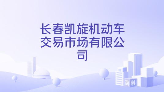 长春凯旋机动车交易市场有限公司