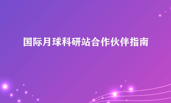 国际月球科研站合作伙伴指南