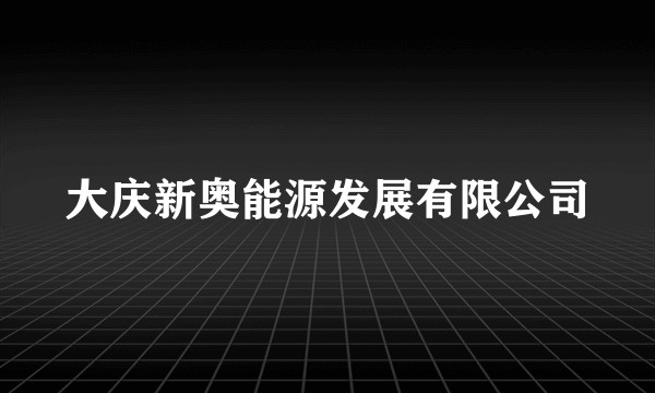 大庆新奥能源发展有限公司