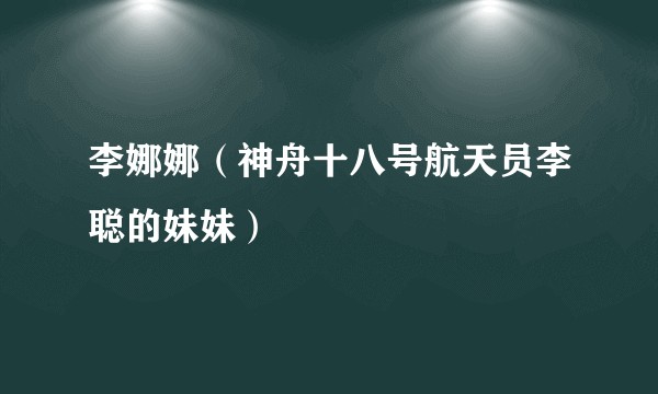 李娜娜（神舟十八号航天员李聪的妹妹）