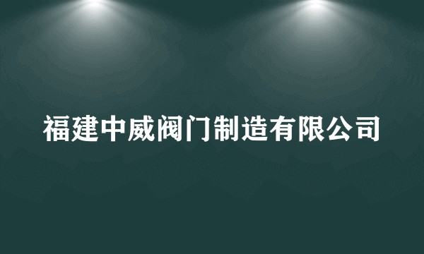 福建中威阀门制造有限公司