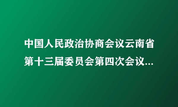 中国人民政治协商会议云南省第十三届委员会第四次会议第三次全体会议