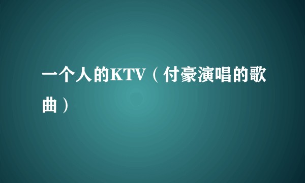 一个人的KTV（付豪演唱的歌曲）