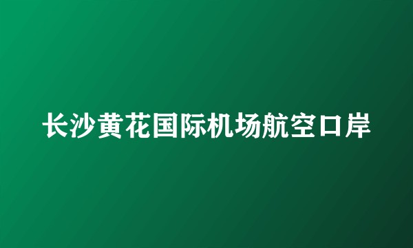 长沙黄花国际机场航空口岸