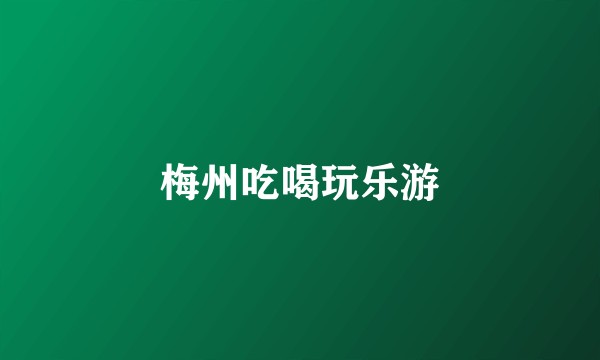 梅州吃喝玩乐游