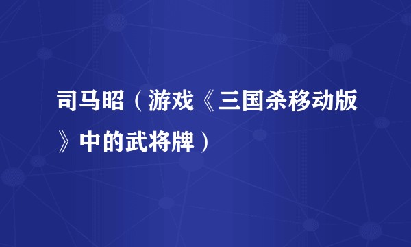 司马昭（游戏《三国杀移动版》中的武将牌）