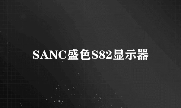 SANC盛色S82显示器