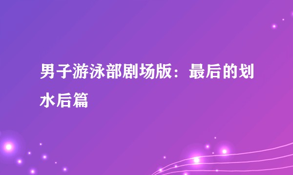 男子游泳部剧场版：最后的划水后篇