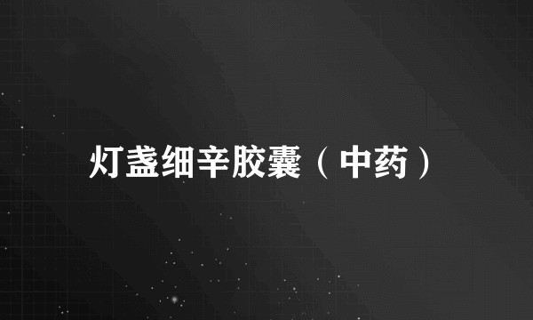 灯盏细辛胶囊(中药)