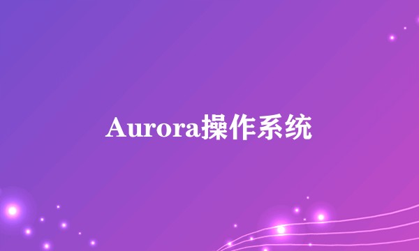 Aurora操作系统