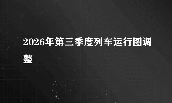 2026年第三季度列车运行图调整