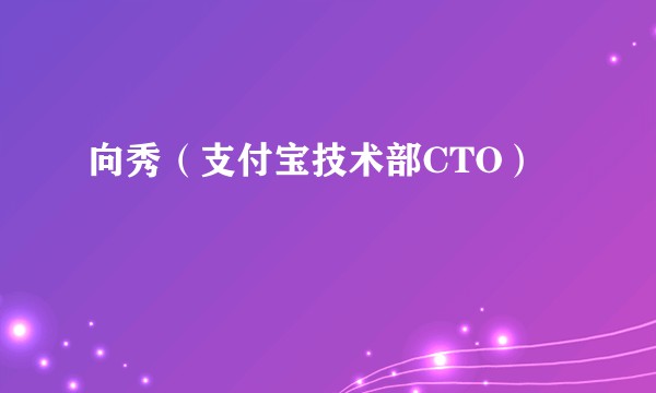 向秀（支付宝技术部CTO）