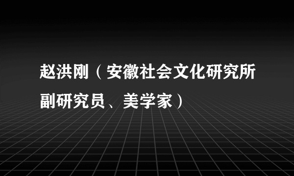 赵洪刚(安徽社会文化研究所副研究员、美学家)