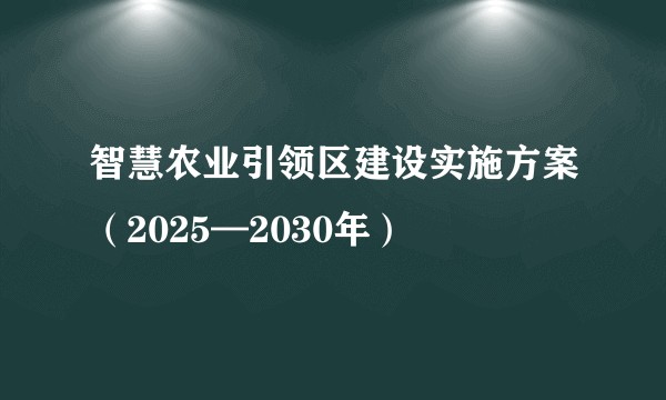 智慧农业引领区建设实施方案(2025—2030年)