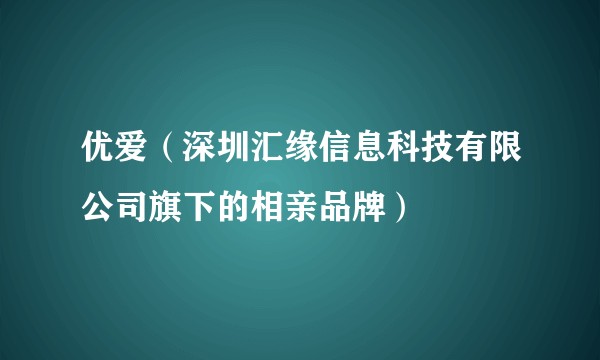 优爱（深圳汇缘信息科技有限公司旗下的相亲品牌）