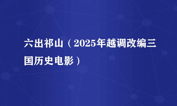 六出祁山（2025年越调改编三国历史电影）