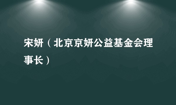 宋妍（北京京妍公益基金会理事长）
