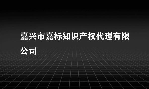 嘉兴市嘉标知识产权代理有限公司