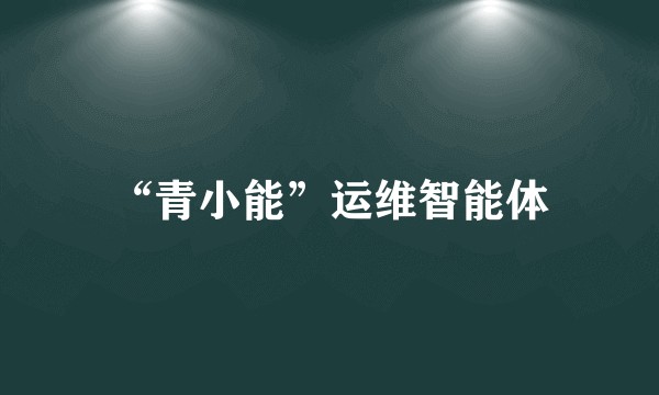 “青小能”运维智能体