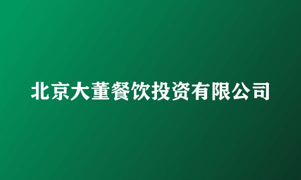 北京大董餐饮投资有限公司