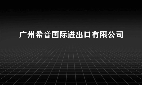 广州希音国际进出口有限公司