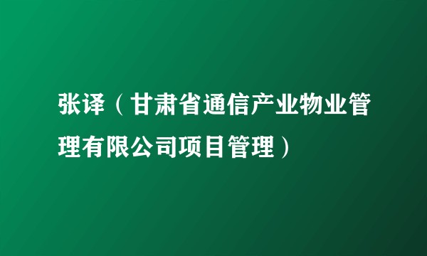 张译（甘肃省通信产业物业管理有限公司项目管理）