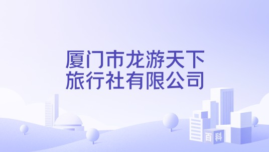 厦门市龙游天下旅行社有限公司
