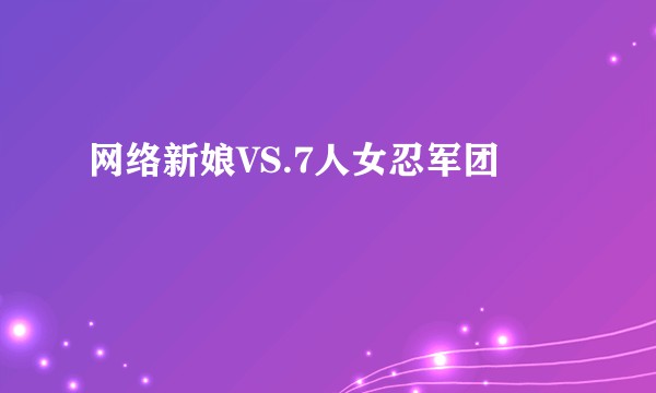 网络新娘VS.7人女忍军团