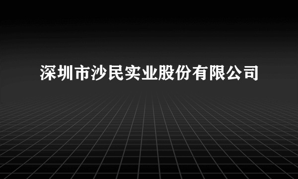 深圳市沙民实业股份有限公司
