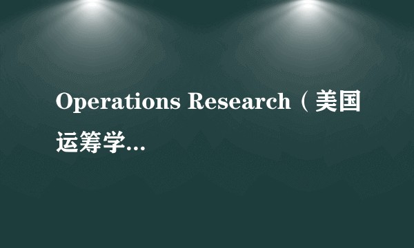 Operations Research（美国运筹学与管理科学学会旗舰学术期刊）