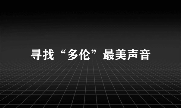 寻找“多伦”最美声音