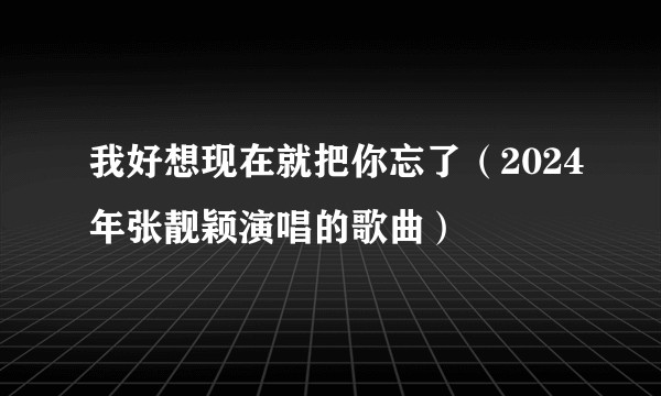 我好想现在就把你忘了(2024年张靓颖演唱的歌曲)