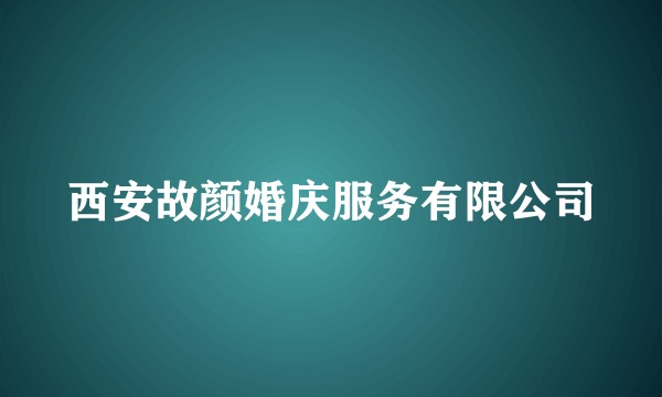 西安故颜婚庆服务有限公司