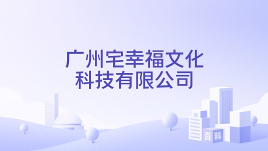 广州宅幸福文化科技有限公司