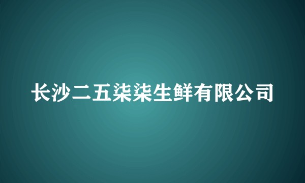 长沙二五柒柒生鲜有限公司