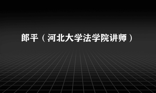郎平（河北大学法学院讲师）