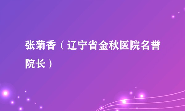 张菊香（辽宁省金秋医院名誉院长）