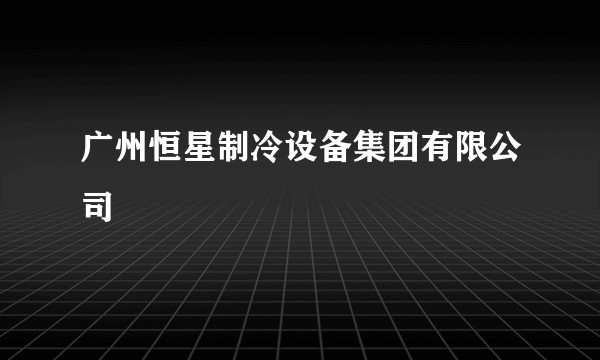 广州恒星制冷设备集团有限公司