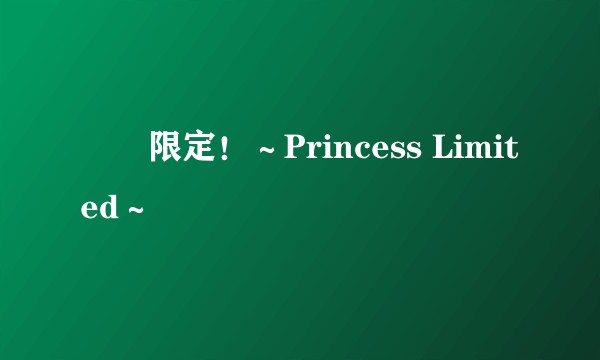 姫様限定！～Princess Limited～