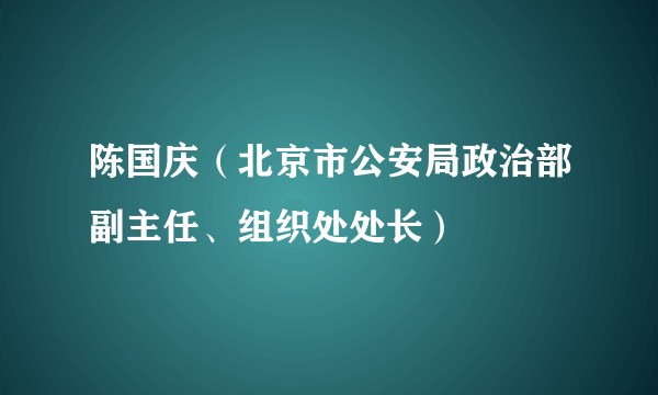 陈国庆（北京市公安局政治部副主任、组织处处长）