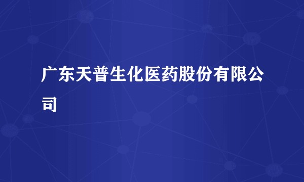 广东天普生化医药股份有限公司