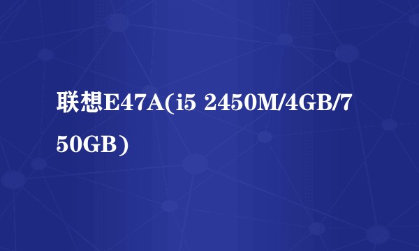 联想E47A(i5 2450M/4GB/750GB)