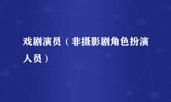 戏剧演员(非摄影剧角色扮演人员)