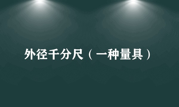外径千分尺（一种量具）