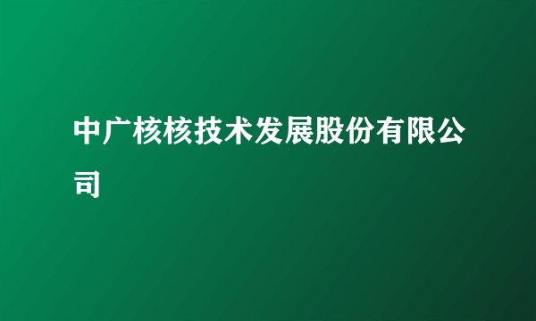 中广核核技术发展股份有限公司