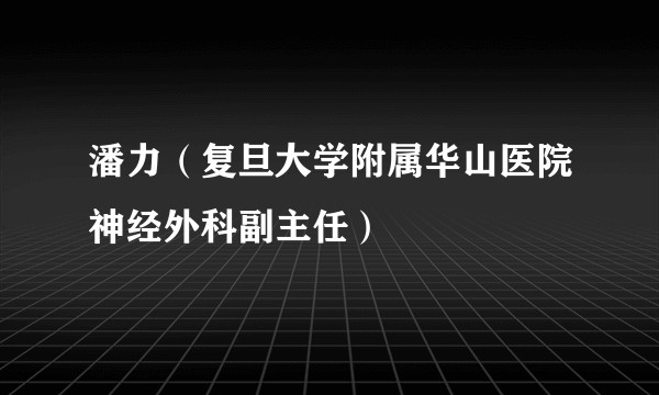 潘力（复旦大学附属华山医院神经外科副主任）