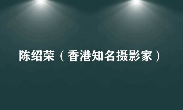 陈绍荣（香港知名摄影家）