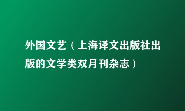 外国文艺（上海译文出版社出版的文学类双月刊杂志）