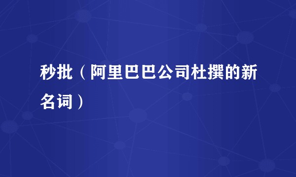 秒批(阿里巴巴公司杜撰的新名词)